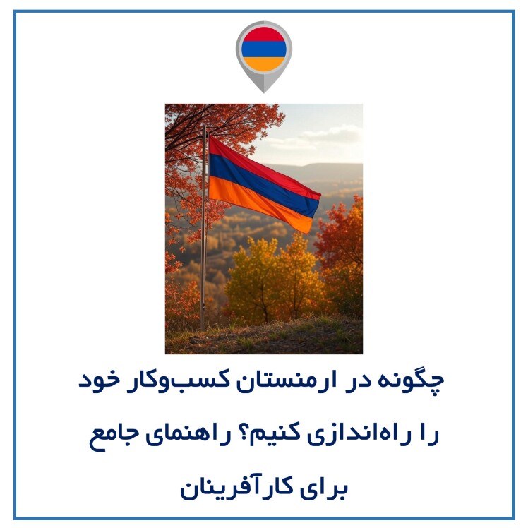 چگونه در ارمنستان کسب‌وکار خود را راه‌اندازی کنیم؟ راهنمای جامع برای کارآفرینان