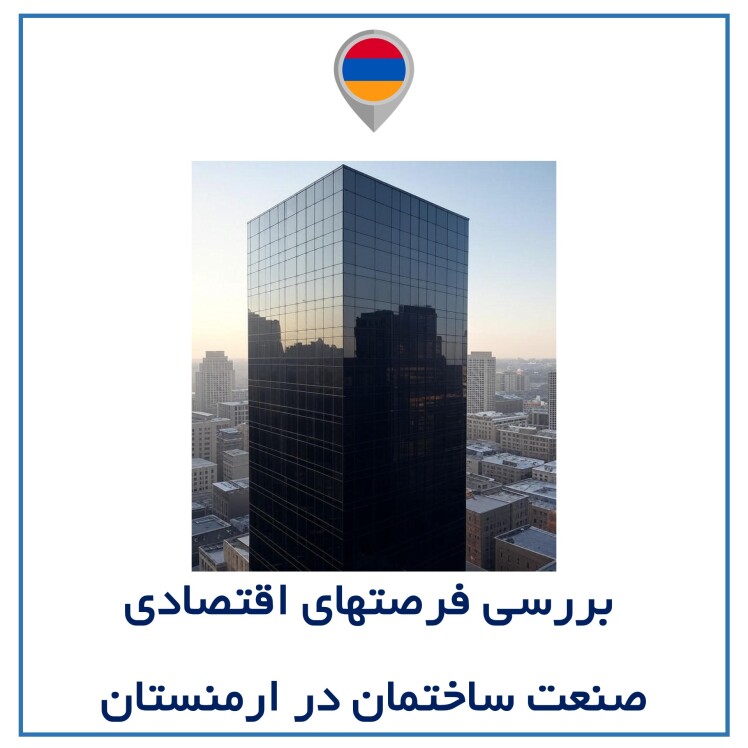بررسی فرصتهای اقتصادی صنعت ساختمان در ارمنستان